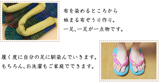 布を染めるところから始まる布ぞうり作り。一足、一足が一点物です。履く度に自分の足に馴染んでいきます。もちろん、お洗濯もご家庭でできます。