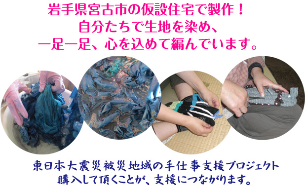 岩手県宮古市の仮設住宅で製作！自分たちで生地を染め、一足一足、心を込めて編んでいます。東日本大震災被災地域の手仕事支援プロジェクト　購入して頂くことが、支援につながります。